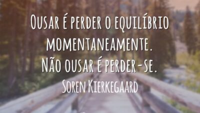 Ousar é perder o equilíbrio momentaneamente. Não ousar é perder-se.