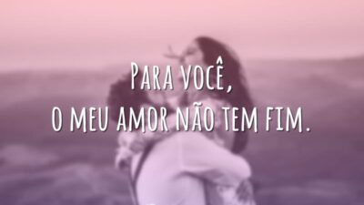 Para você, o meu amor não tem fim.
