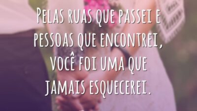 Pelas ruas que passei e pessoas que encontrei, você foi uma que jamais esquecerei.