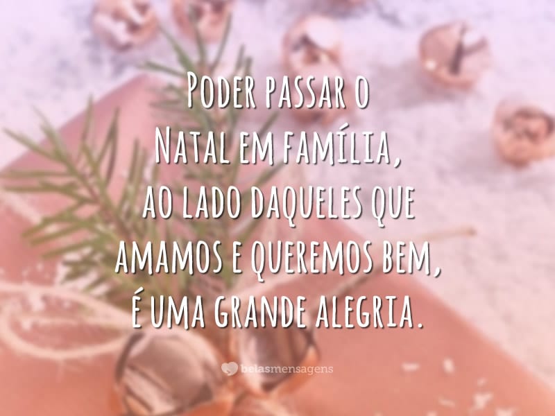 Poder passar o Natal em família, ao lado daqueles que amamos e queremos bem, é uma grande alegria.