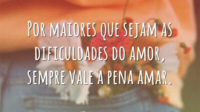 Por maiores que sejam as dificuldades do amor, sempre vale a pena amar.