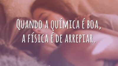 Quando a química é boa, a física é de arrepiar.