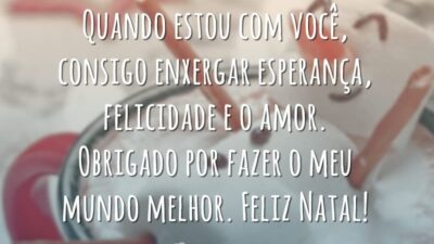 Quando estou com você, consigo enxergar esperança, felicidade e o amor. Obrigado por fazer o meu mundo melhor. Feliz Natal!