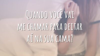 Quando você vai me chamar para deitar aí na sua cama?