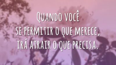 Quando você se permitir o que merece, irá atrair o que precisa.
