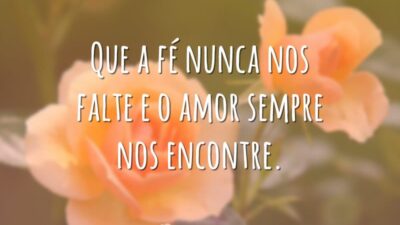 Que a fé nunca nos falte e o amor sempre nos encontre.