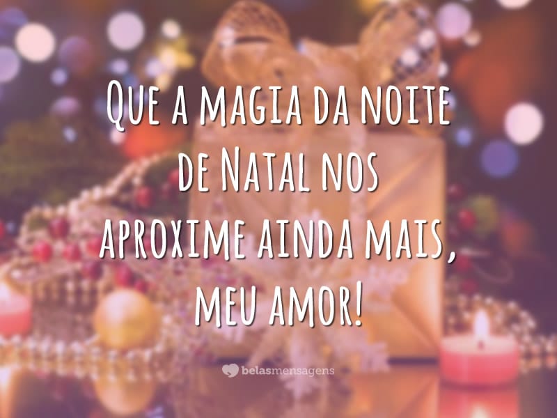 Que a magia da noite de Natal nos aproxime ainda mais, meu amor!