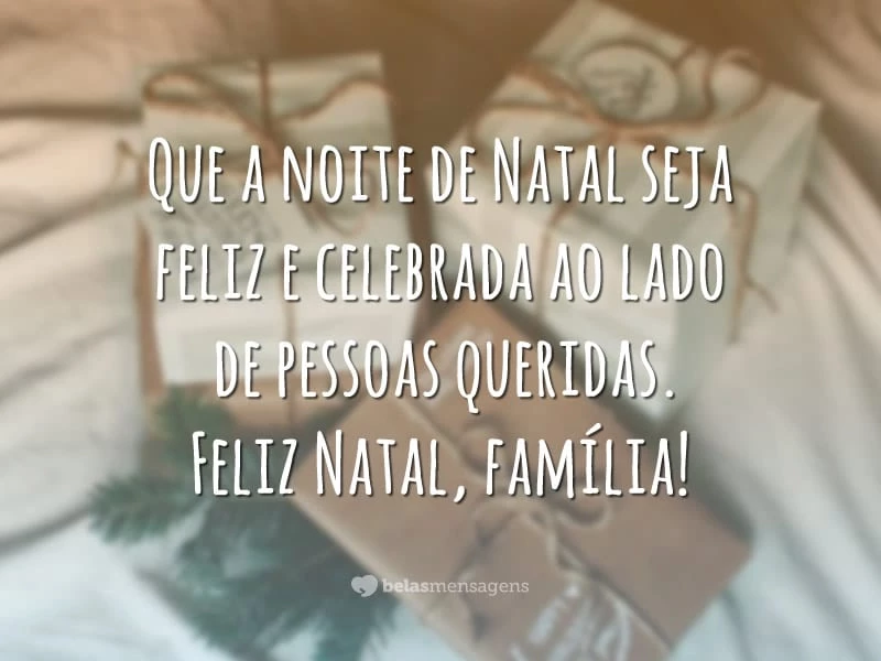 Que a noite de Natal seja feliz e celebrada ao lado de pessoas queridas. Feliz Natal, família!