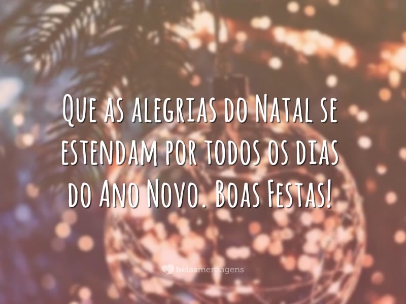 Que as alegrias do Natal se estendam por todos os dias do Ano Novo. Boas Festas!