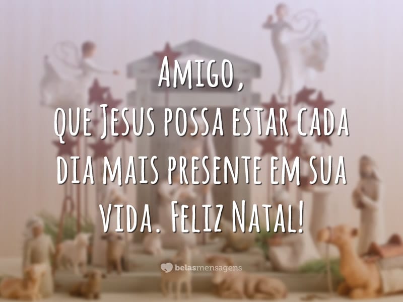 Amigo, que Jesus possa estar cada dia mais presente em sua vida. Feliz Natal!