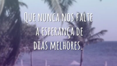 Que nunca nos falte a esperança de dias melhores.