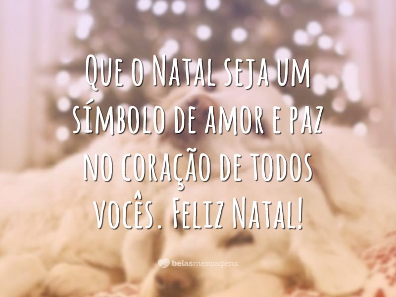 Que o Natal seja um símbolo de amor e paz no coração de todos vocês. Feliz Natal!