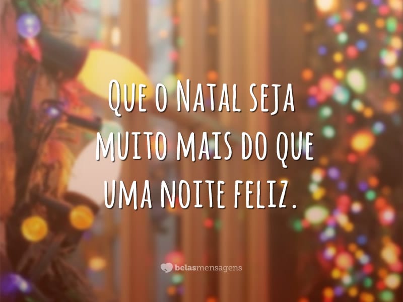 Que o Natal seja muito mais do que uma noite feliz.