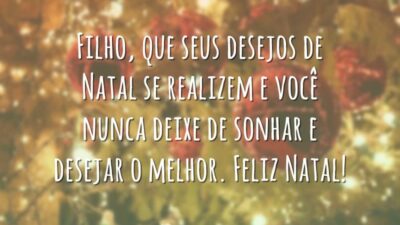Filho, que seus desejos de Natal se realizem e você nunca deixe de sonhar e desejar o melhor. Feliz Natal!