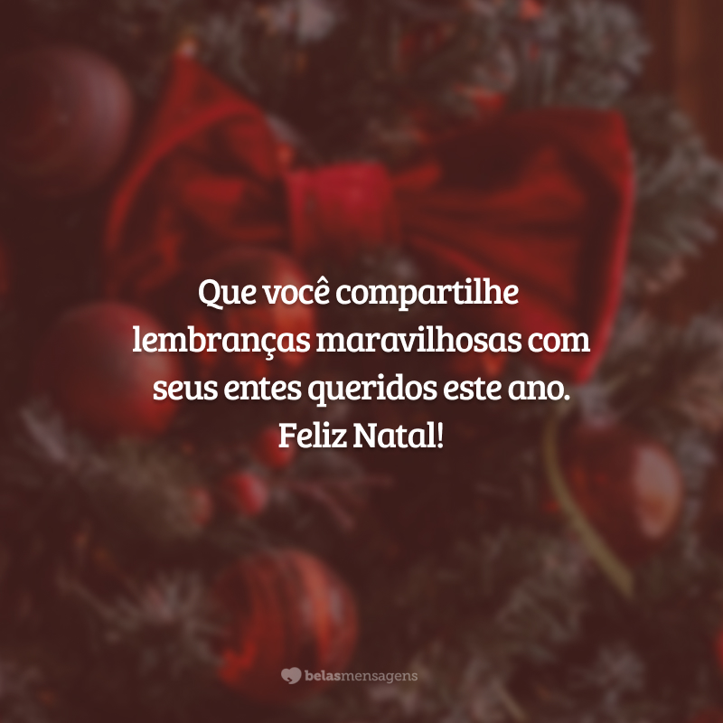 Que você compartilhe lembranças maravilhosas com seus entes queridos este ano. Feliz Natal!