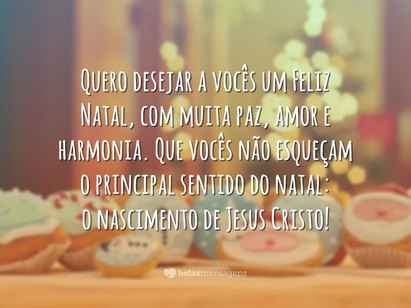 Quero desejar a vocês um Feliz Natal, com muita paz, amor e harmonia. Que vocês não esqueçam o principal sentido do natal: o nascimento de Jesus Cristo!