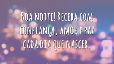 Boa noite! Receba com confiança, amor e paz cada dia que nascer.