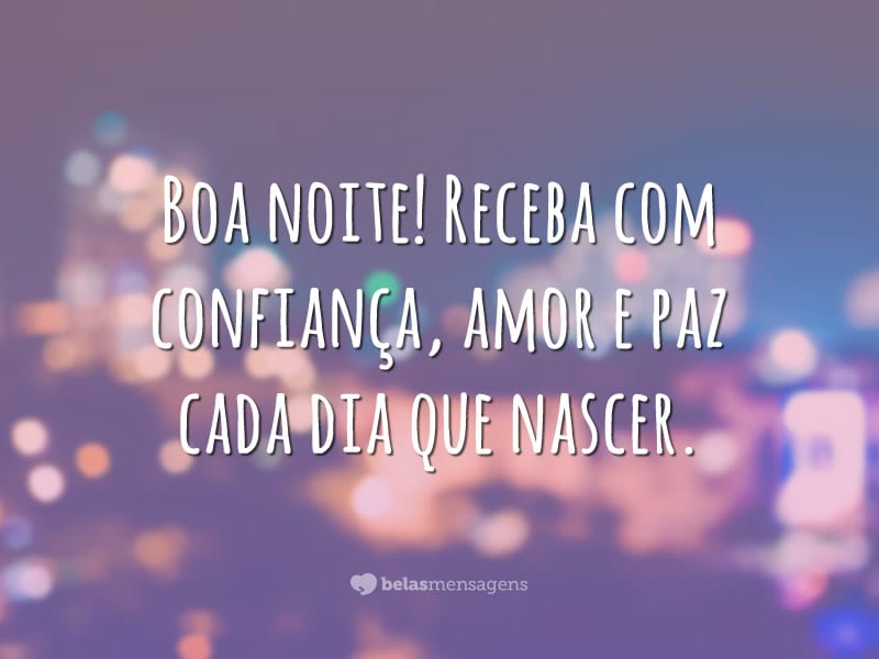 Boa noite! Receba com confiança, amor e paz cada dia que nascer.