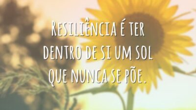 Resiliência é ter dentro de si um sol que nunca se põe.
