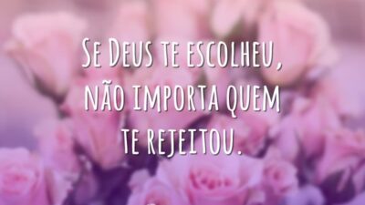 Se Deus te escolheu, não importa quem te rejeitou.