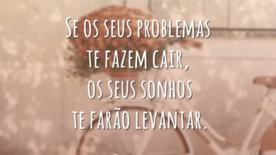 Se os seus problemas te fazem cair, os seus sonhos te farão levantar.