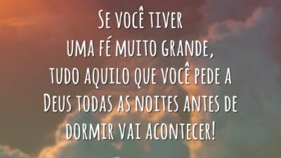 Se você tiver uma fé muito grande, tudo aquilo que você pede a Deus todas as noites antes de dormir vai acontecer!