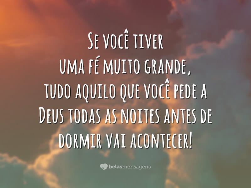 Se você tiver uma fé muito grande, tudo aquilo que você pede a Deus todas as noites antes de dormir vai acontecer!