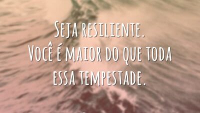 Seja resiliente. Você é maior do que toda essa tempestade.
