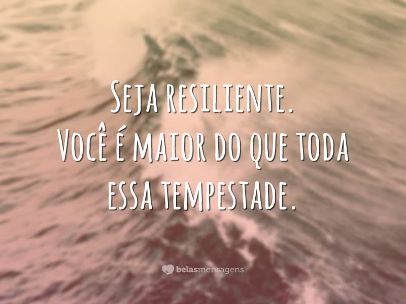 Seja resiliente. Você é maior do que toda essa tempestade.