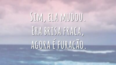 Sim, ela mudou. Era brisa fraca, agora é furacão.