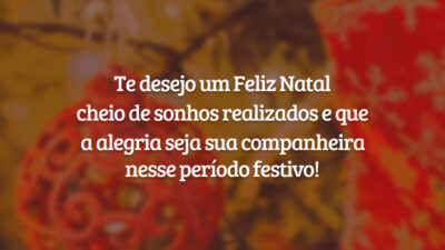 Te desejo um Feliz Natal cheio de sonhos realizados e que a alegria seja sua companheira nesse período festivo!