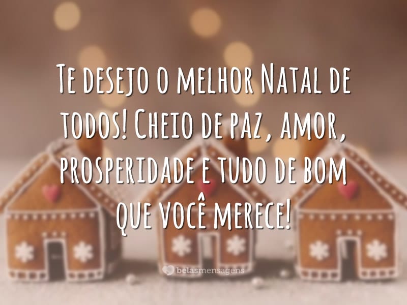 Te desejo o melhor Natal de todos! Cheio de paz, amor, prosperidade e tudo de bom que você merece!