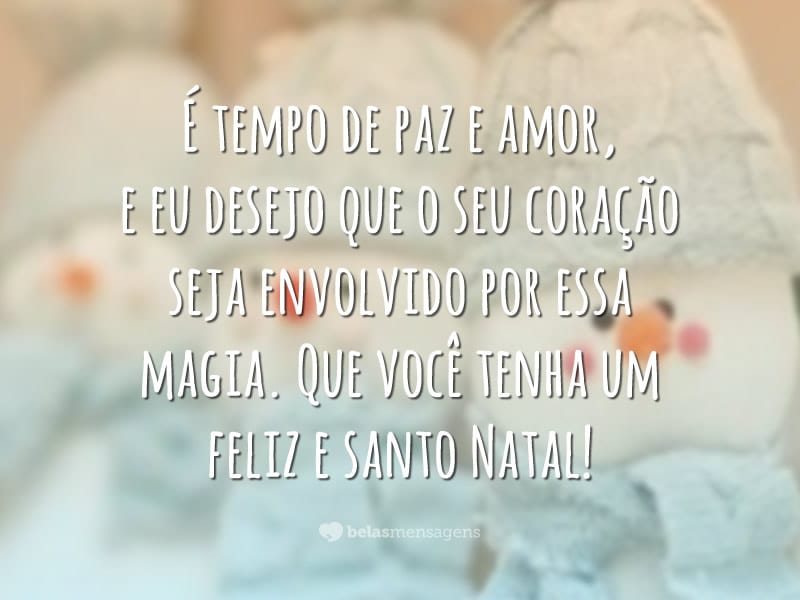 É tempo de paz e amor, e eu desejo que o seu coração seja envolvido por essa magia. Que você tenha um feliz e santo Natal!