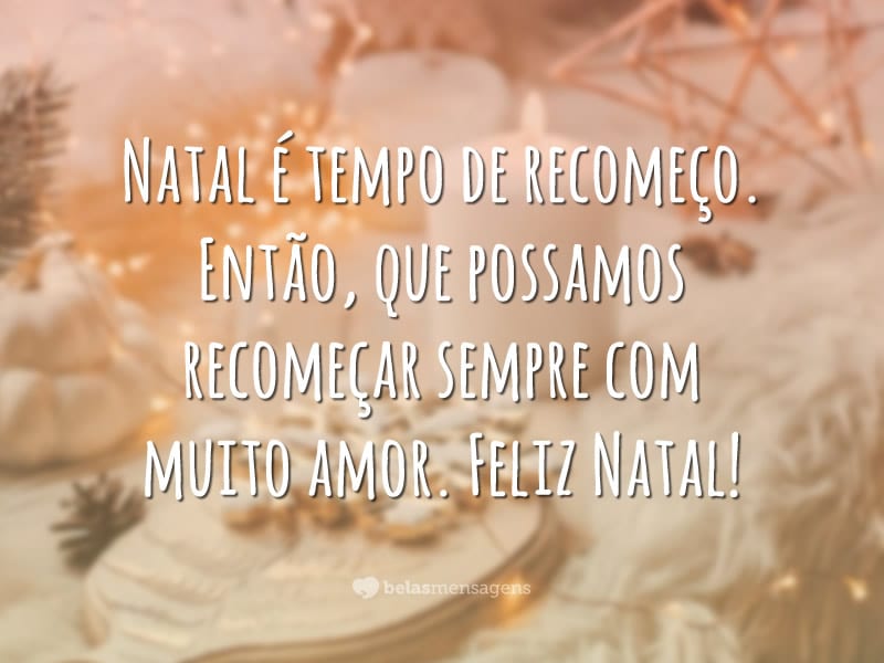 Natal é tempo de recomeço. Então, que possamos recomeçar sempre com muito amor. Feliz Natal!