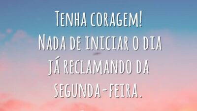 Tenha coragem! Nada de iniciar o dia já reclamando da segunda-feira.