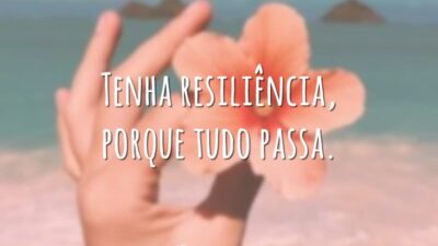 Tenha resiliência, porque tudo passa.