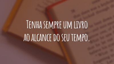 Tenha sempre um livro ao alcance do seu tempo.
