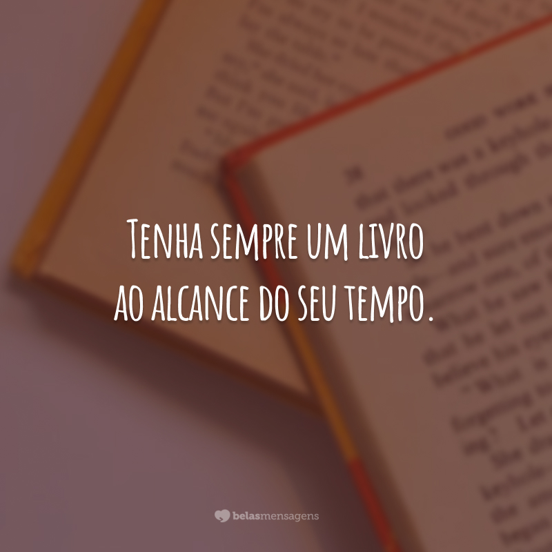 Tenha sempre um livro ao alcance do seu tempo.