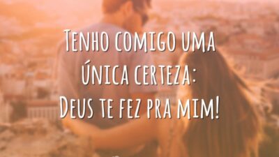 Tenho comigo uma única certeza: Deus te fez pra mim!