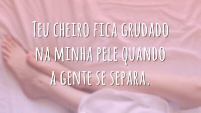 Teu cheiro fica grudado na minha pele quando a gente se separa.