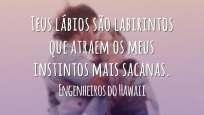 Teus lábios são labirintos que atraem os meus instintos mais sacanas.