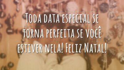 Toda data especial se torna perfeita se você estiver nela! Feliz Natal!