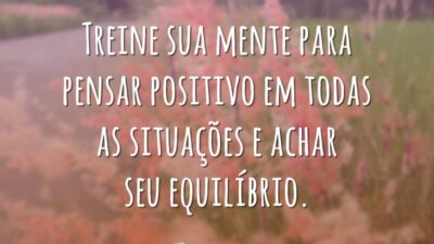 Treine sua mente para pensar positivo em todas as situações e achar seu equilíbrio.