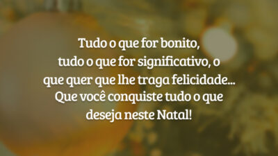 Tudo o que for bonito, tudo o que for significativo, o que quer que lhe traga felicidade... Que você conquiste tudo o que deseja neste Natal!