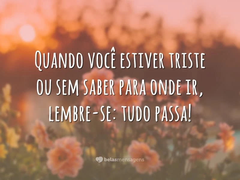 Quando você estiver triste ou sem saber para onde ir, lembre-se: tudo passa!