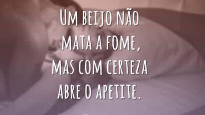 Um beijo não mata a fome, mas com certeza abre o apetite.