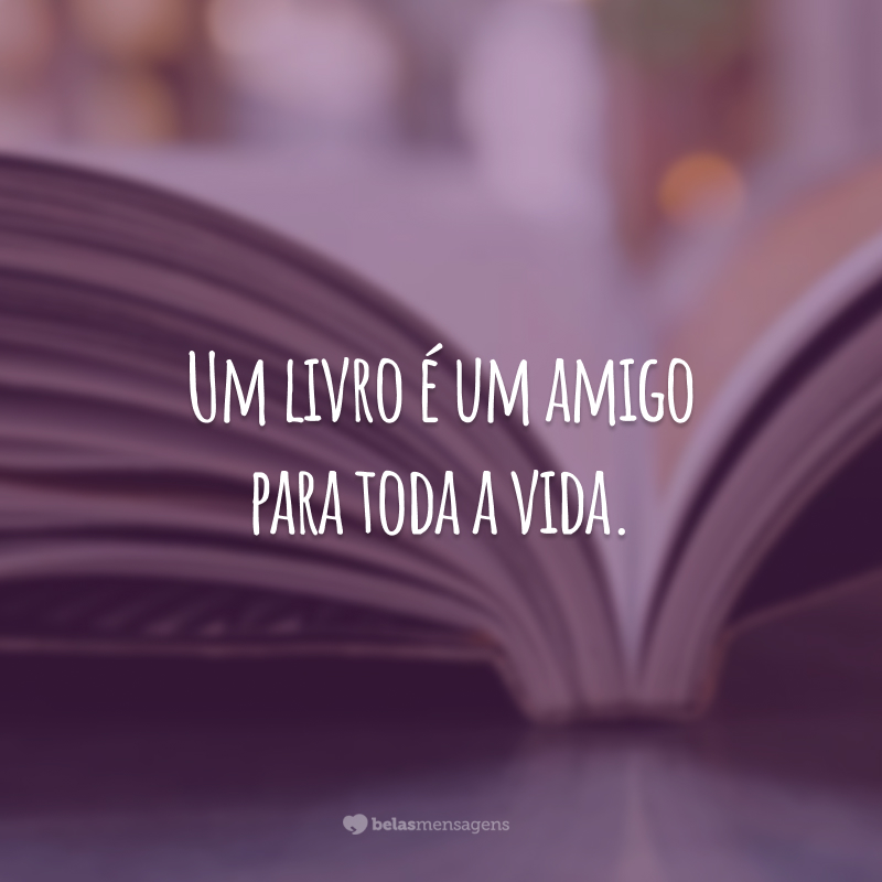 Um livro é um amigo para toda a vida.