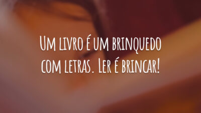 Um livro é um brinquedo com letras. Ler é brincar!