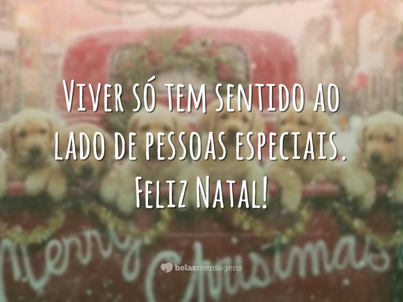 Viver só tem sentido ao lado de pessoas especiais. Feliz Natal!