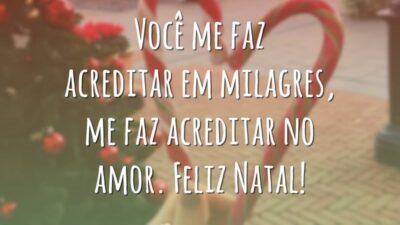 Você me faz acreditar em milagres, me faz acreditar no amor. Feliz Natal!